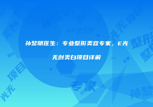 孙黎明医生：专业整形美容专家，E光无创美白项目详解