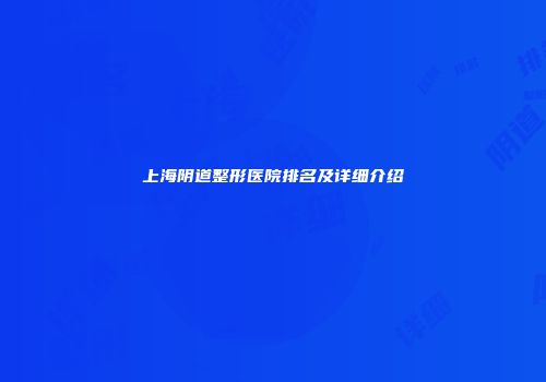 上海阴道整形医院排名及详细介绍