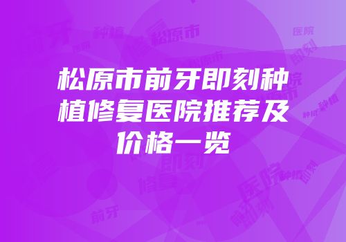 松原市前牙即刻种植修复医院推荐及价格一览
