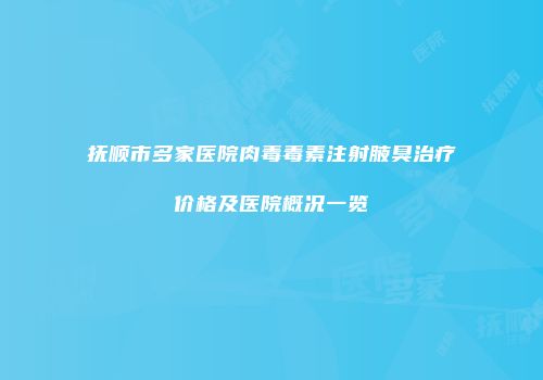 抚顺市多家医院肉毒毒素注射腋臭治疗价格及医院概况一览