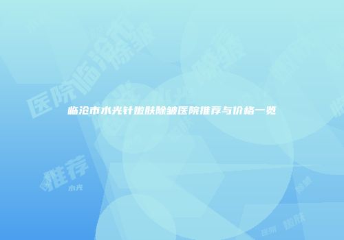 临沧市水光针嫩肤除皱医院推荐与价格一览