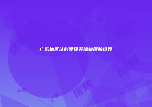 广东地区注射爱贝芙除皱医院推荐
