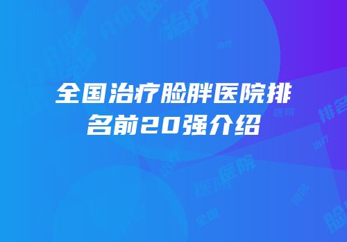 全国治疗脸胖医院排名前20强介绍