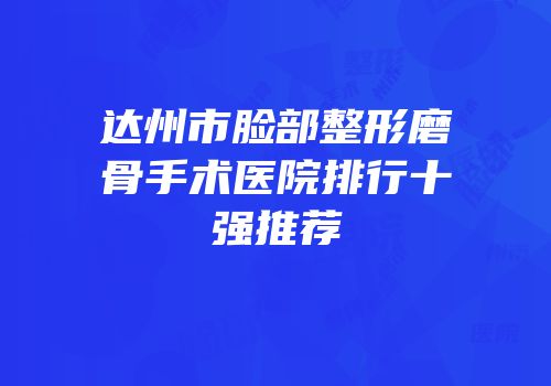 达州市脸部整形磨骨手术医院排行十强推荐