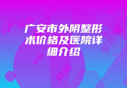 广安市外阴整形术价格及医院详细介绍