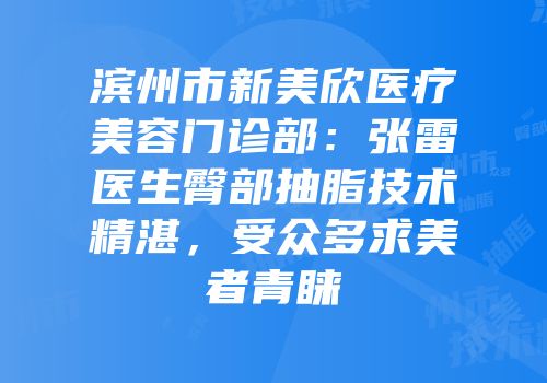 滨州市新美欣医疗美容门诊部：张雷医生臀部抽脂技术精湛，受众多求美者青睐
