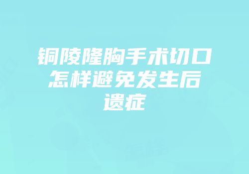 铜陵隆胸手术切口怎样避免发生后遗症