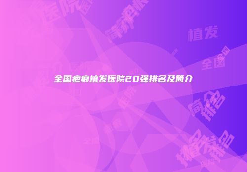全国疤痕植发医院20强排名及简介