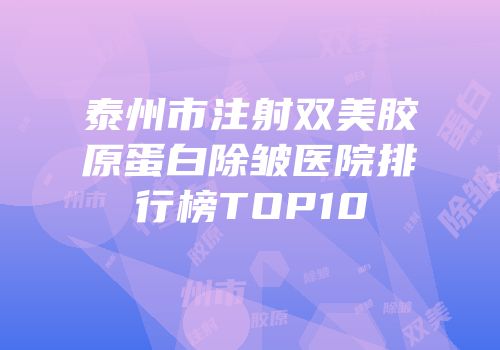 泰州市注射双美胶原蛋白除皱医院排行榜TOP10