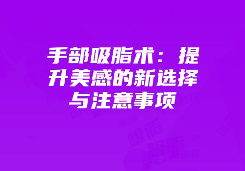 手部吸脂术：提升美感的新选择与注意事项