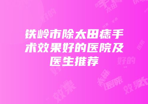 铁岭市除太田痣手术效果好的医院及医生推荐