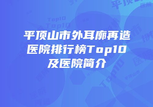平顶山市外耳廓再造医院排行榜Top10及医院简介
