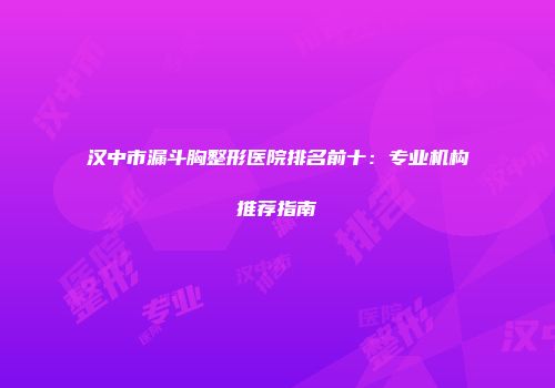 汉中市漏斗胸整形医院排名前十：专业机构推荐指南