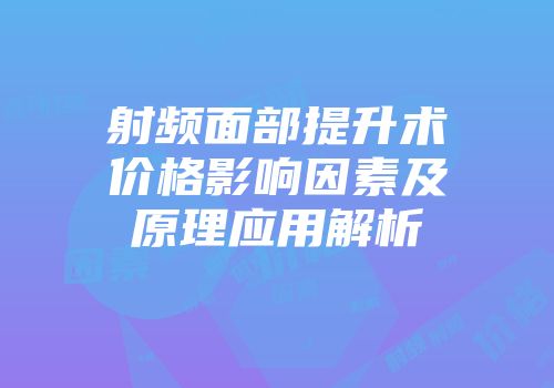 射频面部提升术价格影响因素及原理应用解析