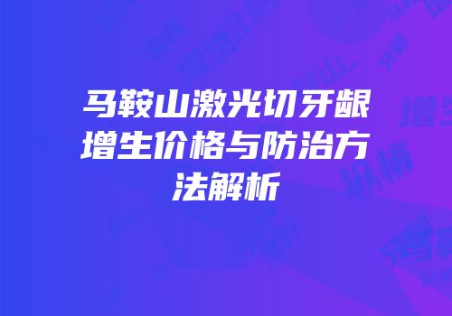 马鞍山激光切牙龈增生价格与防治方法解析