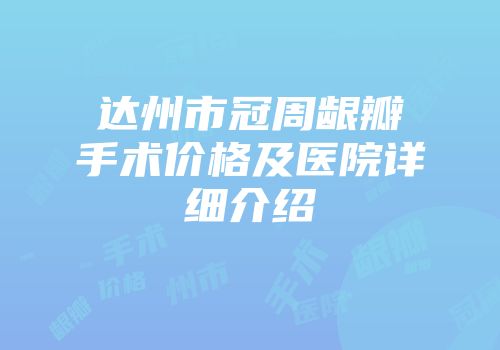 达州市冠周龈瓣手术价格及医院详细介绍