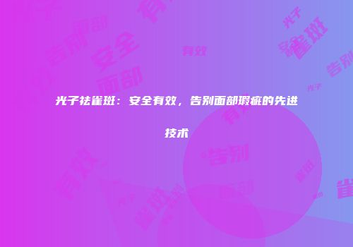 光子祛雀斑：安全有效，告别面部瑕疵的先进技术