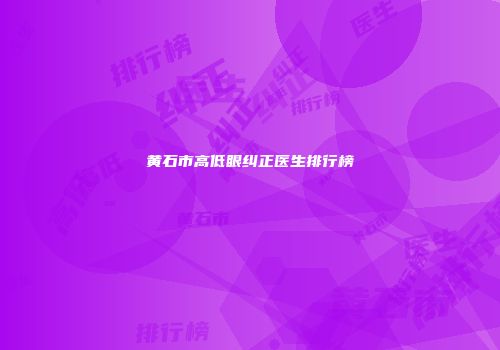 黄石市高低眼纠正医生排行榜