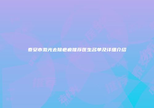 泰安市激光去除疤痕推荐医生名单及详细介绍