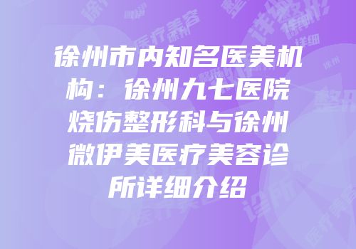 徐州市内知名医美机构：徐州九七医院烧伤整形科与徐州微伊美医疗美容诊所详细介绍