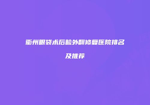 衢州眼袋术后睑外翻修复医院排名及推荐