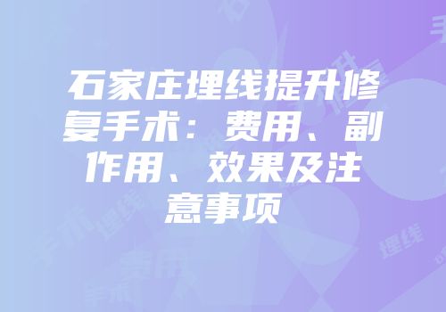 石家庄埋线提升修复手术：费用、副作用、效果及注意事项