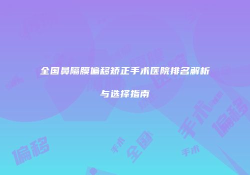 全国鼻隔膜偏移矫正手术医院排名解析与选择指南