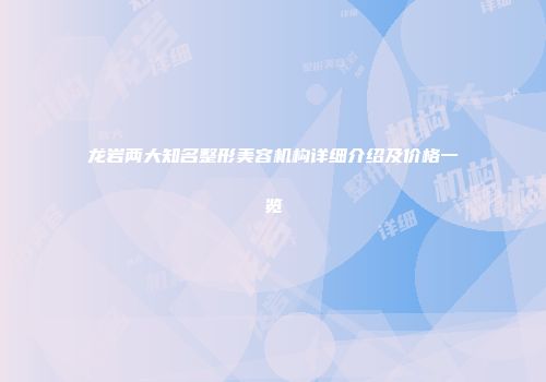 龙岩两大知名整形美容机构详细介绍及价格一览