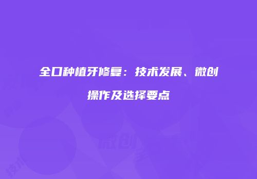 全口种植牙修复：技术发展、微创操作及选择要点