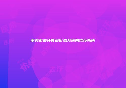 南充市去汗管瘤价格及医院推荐指南