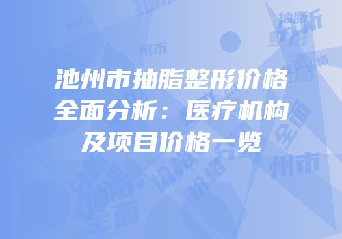 池州市抽脂整形价格全面分析：医疗机构及项目价格一览