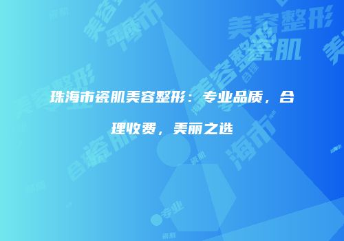 珠海市瓷肌美容整形：专业品质，合理收费，美丽之选