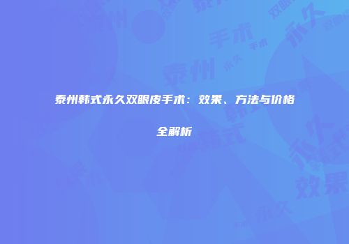 泰州韩式永久双眼皮手术：效果、方法与价格全解析