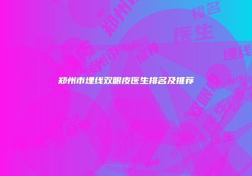 郑州市埋线双眼皮医生排名及推荐