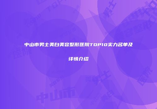 中山市男士美白美容整形医院TOP10实力名单及详情介绍