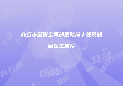 商丘市整形全耳部医院前十强及知名医生推荐