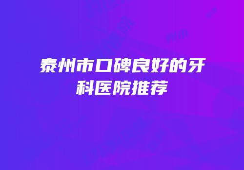 泰州市口碑良好的牙科医院推荐