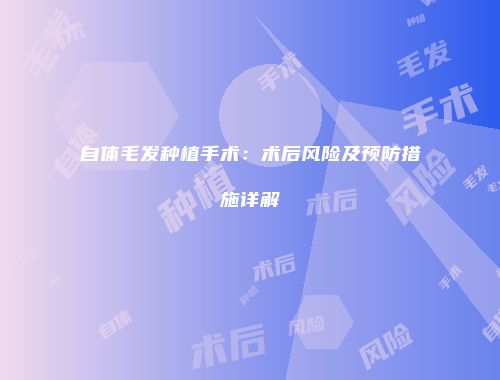 自体毛发种植手术：术后风险及预防措施详解