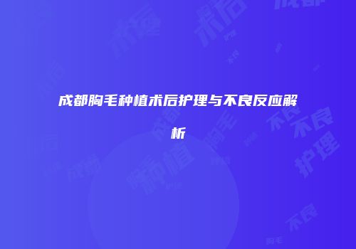 成都胸毛种植术后护理与不良反应解析