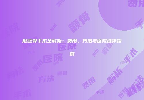 磨颧骨手术全解析：费用、方法与医院选择指南
