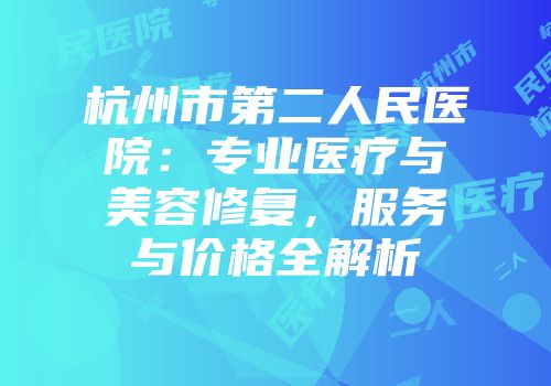 杭州市第二人民医院：专业医疗与美容修复，服务与价格全解析