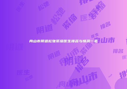 舟山市阴道松弛紧缩医生排名与情况一览