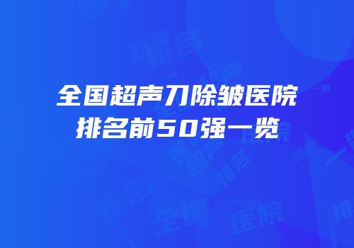 全国超声刀除皱医院排名前50强一览