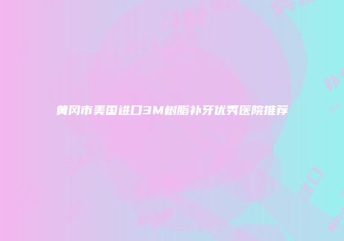 黄冈市美国进口3M树脂补牙优秀医院推荐