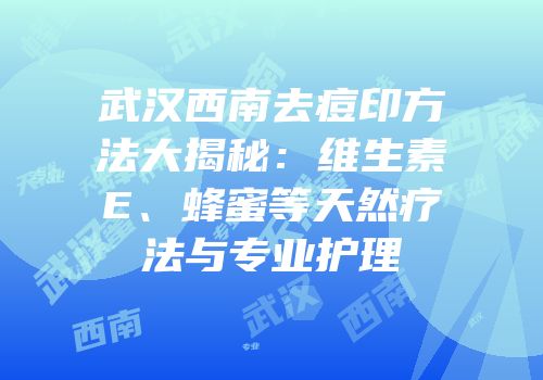 武汉西南去痘印方法大揭秘：维生素E、蜂蜜等天然疗法与专业护理