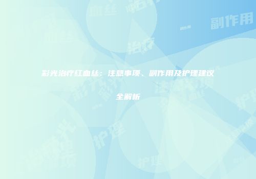 彩光治疗红血丝：注意事项、副作用及护理建议全解析
