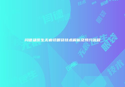 闫德雄医生无痕切眼袋技术解析及预约流程