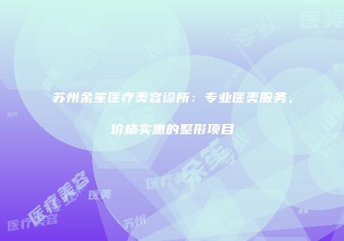 苏州余笙医疗美容诊所：专业医美服务，价格实惠的整形项目