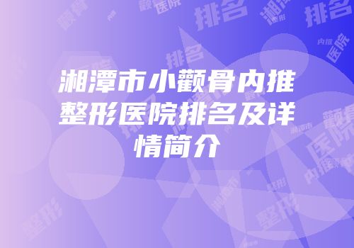 湘潭市小颧骨内推整形医院排名及详情简介