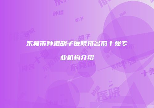 东莞市种植胡子医院排名前十强专业机构介绍